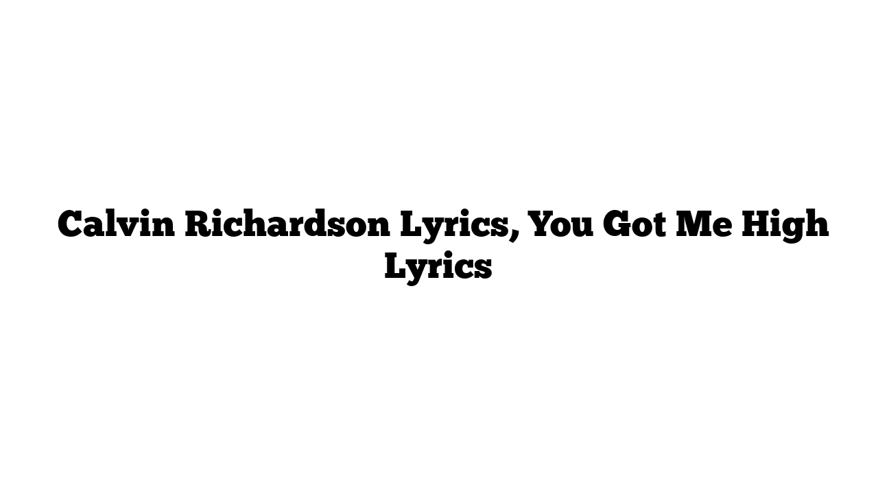  Calvin Richardson Lyrics, You Got Me High Lyrics